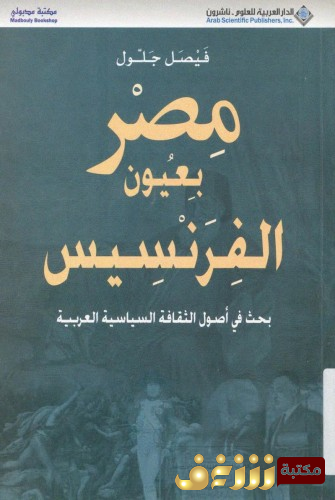 كتاب مصر بعيون الفرنسيس _ بحث فى اصول الثقافة السياسية العربية للمؤلف فيصل جلول