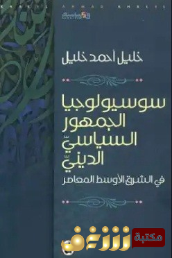 كتاب  سوسيولوجيا الجمهور السياسي الديني في الشرق الأوسط المعاصر للمؤلف خليل أحمد خليل