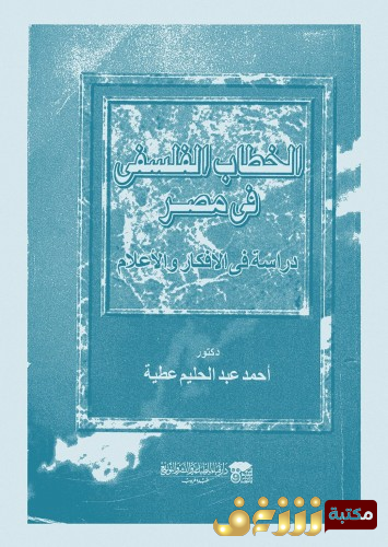 كتاب الخطاب الفلسفى فى مصر ؛ دراسة فى الأفكار و الأعلام للمؤلف أحمد عبدالحليم عطية 