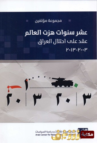 كتاب عشر سنوات هزت العالم ؛ عقد على احتلال العراق 2003 - 2013  للمؤلف مجموعة مؤلفين