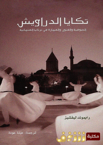 كتاب تكايا الدراويش ؛ الصوفية والفنون والعمارة في تركيا العثمانية للمؤلف رايمون ليفشيز
