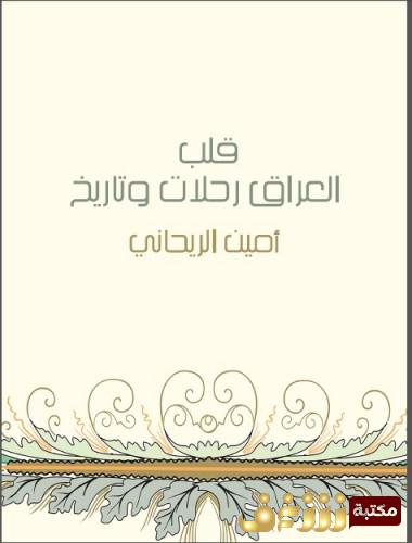 كتاب قلب العراق رحلات وتاريخ أمين الريحاني للمؤلف  أمين الريحاني