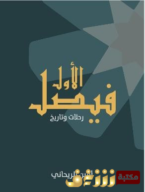 كتاب فيصل الأول؛ رحلات وتاريخ أمين الريحاني للمؤلف  أمين الريحاني