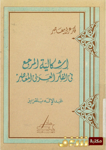 كتاب إشكالية المرجع فى الفكر العربى المعاصر للمؤلف عبدالإله بلقزيز