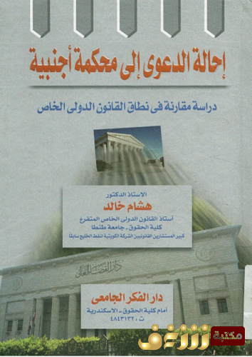 كتاب إحالة الدعوى إلى محكمة أجنبية ، دراسه مقارنه فى نطاق القانون الدولى الخاص للمؤلف هشام خالد