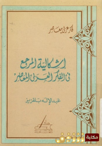 كتاب إشكالية المرجع في الفكر العربي المعاصر للمؤلف عبدالإله بلقزيز