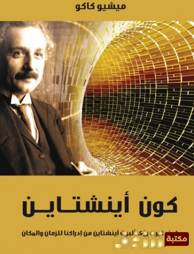 كتاب  كون أينشتين - كيف غيرت رؤى ألبرت أينشتين من إدراكنا للزمان والمكان للمؤلف ميشيو كاكو